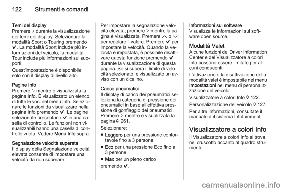 OPEL INSIGNIA 2014.5 Manuale di uso e manutenzione (in Italian) 122Strumenti e comandi
Temi del display
Premere > durante la visualizzazione
dei temi del display. Selezionare la
modalità Sport o Touring premendo
9 . La modalità Sport include più in‐
formazio OPEL INSIGNIA 2014.5 Manuale di uso e manutenzione (in Italian) 122Strumenti e comandi
Temi del display
Premere > durante la visualizzazione
dei temi del display. Selezionare la
modalità Sport o Touring premendo
9 . La modalità Sport include più in‐
formazio