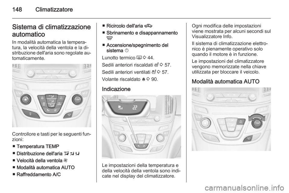 OPEL INSIGNIA 2014.5 Manuale di uso e manutenzione (in Italian) 148ClimatizzatoreSistema di climatizzazione
automatico In modalità automatica la tempera‐
tura, la velocità della ventola e la di‐
stribuzione dell'aria sono regolate au‐ tomaticamente.
Co OPEL INSIGNIA 2014.5 Manuale di uso e manutenzione (in Italian) 148ClimatizzatoreSistema di climatizzazione
automatico In modalità automatica la tempera‐
tura, la velocità della ventola e la di‐
stribuzione dell'aria sono regolate au‐ tomaticamente.
Co