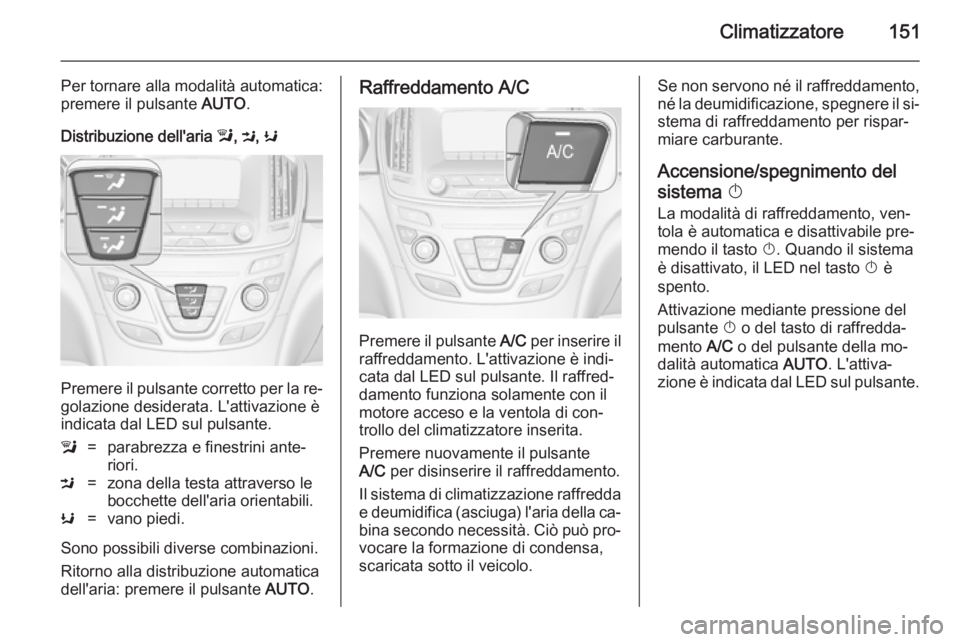 OPEL INSIGNIA 2014.5 Manuale di uso e manutenzione (in Italian) Climatizzatore151
Per tornare alla modalità automatica:
premere il pulsante AUTO.
Distribuzione dell'aria l, M , K
Premere il pulsante corretto per la re‐
golazione desiderata. L'attivazi OPEL INSIGNIA 2014.5 Manuale di uso e manutenzione (in Italian) Climatizzatore151
Per tornare alla modalità automatica:
premere il pulsante AUTO.
Distribuzione dell'aria l, M , K
Premere il pulsante corretto per la re‐
golazione desiderata. L'attivazi