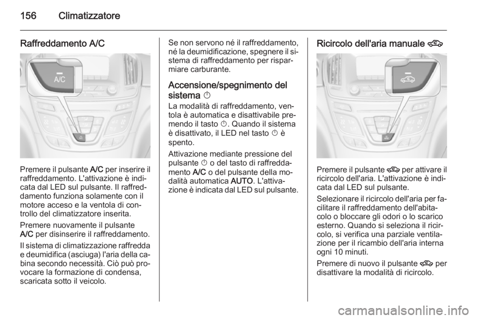 OPEL INSIGNIA 2014.5 Manuale di uso e manutenzione (in Italian) 156Climatizzatore
Raffreddamento A/C
Premere il pulsante A/C per inserire il
raffreddamento. L'attivazione è indi‐ cata dal LED sul pulsante. Il raffred‐
damento funziona solamente con il
mot OPEL INSIGNIA 2014.5 Manuale di uso e manutenzione (in Italian) 156Climatizzatore
Raffreddamento A/C
Premere il pulsante A/C per inserire il
raffreddamento. L'attivazione è indi‐ cata dal LED sul pulsante. Il raffred‐
damento funziona solamente con il
mot
