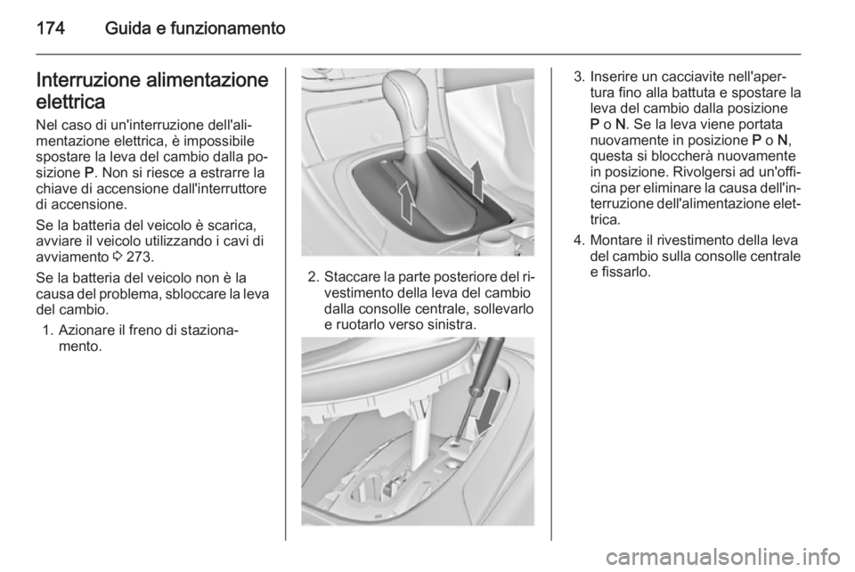 OPEL INSIGNIA 2014.5 Manuale di uso e manutenzione (in Italian) 174Guida e funzionamentoInterruzione alimentazione
elettrica
Nel caso di un'interruzione dell'ali‐
mentazione elettrica, è impossibile
spostare la leva del cambio dalla po‐
sizione P. No OPEL INSIGNIA 2014.5 Manuale di uso e manutenzione (in Italian) 174Guida e funzionamentoInterruzione alimentazione
elettrica
Nel caso di un'interruzione dell'ali‐
mentazione elettrica, è impossibile
spostare la leva del cambio dalla po‐
sizione P. No
