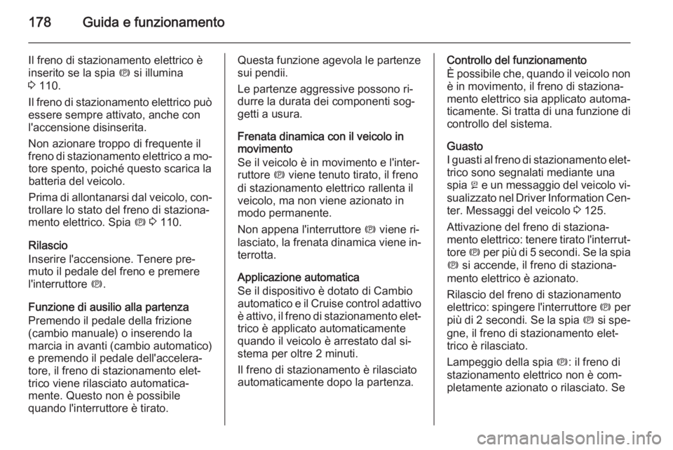 OPEL INSIGNIA 2014.5 Manuale di uso e manutenzione (in Italian) 178Guida e funzionamento
Il freno di stazionamento elettrico è
inserito se la spia m si illumina
3 110.
Il freno di stazionamento elettrico può essere sempre attivato, anche con
l'accensione d OPEL INSIGNIA 2014.5 Manuale di uso e manutenzione (in Italian) 178Guida e funzionamento
Il freno di stazionamento elettrico è
inserito se la spia m si illumina
3 110.
Il freno di stazionamento elettrico può essere sempre attivato, anche con
l'accensione d