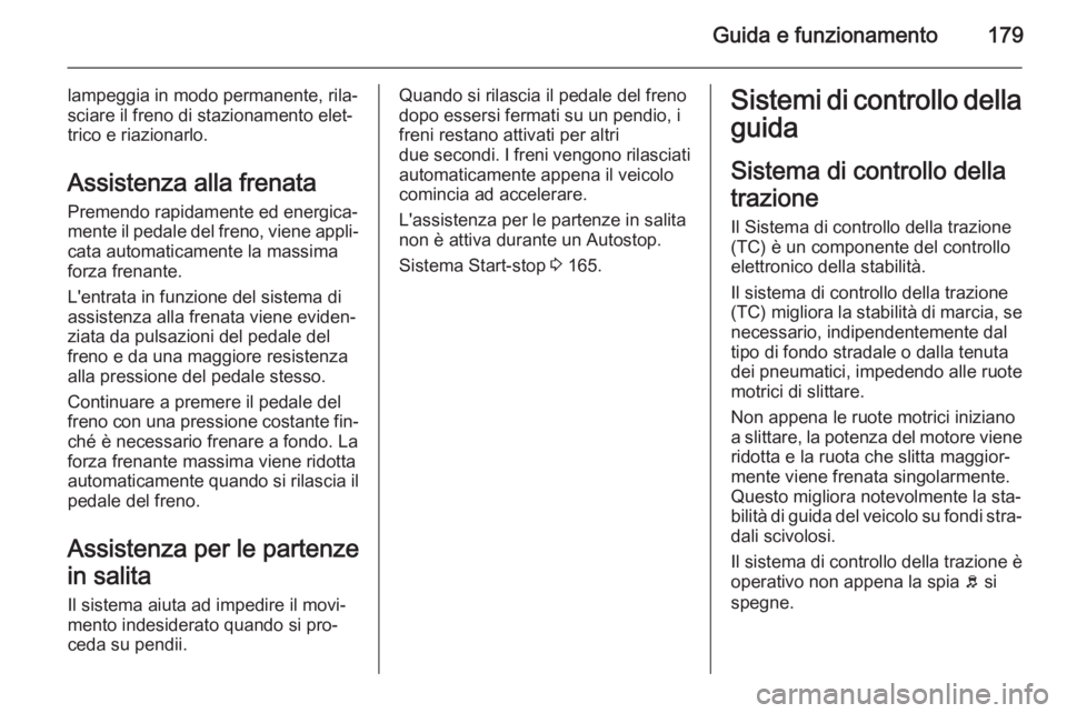 OPEL INSIGNIA 2014.5 Manuale di uso e manutenzione (in Italian) Guida e funzionamento179
lampeggia in modo permanente, rila‐
sciare il freno di stazionamento elet‐
trico e riazionarlo.
Assistenza alla frenata Premendo rapidamente ed energica‐
mente il pedale OPEL INSIGNIA 2014.5 Manuale di uso e manutenzione (in Italian) Guida e funzionamento179
lampeggia in modo permanente, rila‐
sciare il freno di stazionamento elet‐
trico e riazionarlo.
Assistenza alla frenata Premendo rapidamente ed energica‐
mente il pedale