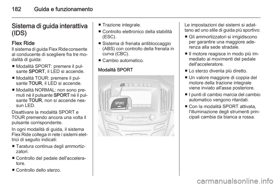 OPEL INSIGNIA 2014.5 Manuale di uso e manutenzione (in Italian) 182Guida e funzionamentoSistema di guida interattiva(IDS)
Flex Ride
Il sistema di guida Flex Ride consente al conducente di scegliere fra tre mo‐ dalità di guida:
■ Modalità SPORT: premere il pu OPEL INSIGNIA 2014.5 Manuale di uso e manutenzione (in Italian) 182Guida e funzionamentoSistema di guida interattiva(IDS)
Flex Ride
Il sistema di guida Flex Ride consente al conducente di scegliere fra tre mo‐ dalità di guida:
■ Modalità SPORT: premere il pu