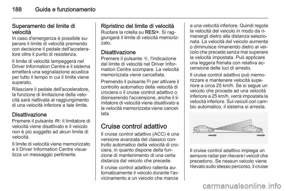 OPEL INSIGNIA 2014.5 Manuale di uso e manutenzione (in Italian) 188Guida e funzionamento
Superamento del limite di
velocità
In caso d'emergenza è possibile su‐
perare il limite di velocità premendo
con decisione il pedale dell'accelera‐
tore oltre i OPEL INSIGNIA 2014.5 Manuale di uso e manutenzione (in Italian) 188Guida e funzionamento
Superamento del limite di
velocità
In caso d'emergenza è possibile su‐
perare il limite di velocità premendo
con decisione il pedale dell'accelera‐
tore oltre i