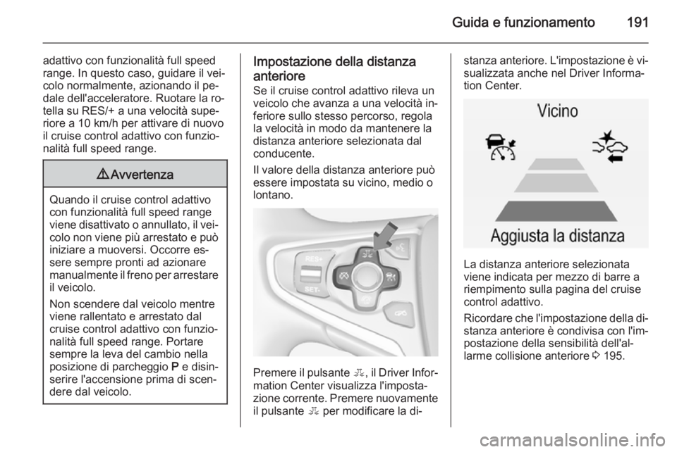 OPEL INSIGNIA 2014.5 Manuale di uso e manutenzione (in Italian) Guida e funzionamento191
adattivo con funzionalità full speed
range. In questo caso, guidare il vei‐
colo normalmente, azionando il pe‐
dale dell'acceleratore. Ruotare la ro‐
tella su RES/+ OPEL INSIGNIA 2014.5 Manuale di uso e manutenzione (in Italian) Guida e funzionamento191
adattivo con funzionalità full speed
range. In questo caso, guidare il vei‐
colo normalmente, azionando il pe‐
dale dell'acceleratore. Ruotare la ro‐
tella su RES/+