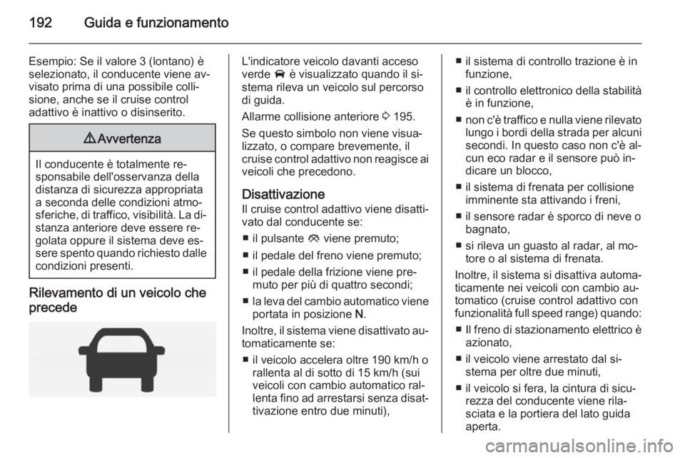 OPEL INSIGNIA 2014.5 Manuale di uso e manutenzione (in Italian) 192Guida e funzionamento
Esempio: Se il valore 3 (lontano) è
selezionato, il conducente viene av‐
visato prima di una possibile colli‐
sione, anche se il cruise control
adattivo è inattivo o dis OPEL INSIGNIA 2014.5 Manuale di uso e manutenzione (in Italian) 192Guida e funzionamento
Esempio: Se il valore 3 (lontano) è
selezionato, il conducente viene av‐
visato prima di una possibile colli‐
sione, anche se il cruise control
adattivo è inattivo o dis