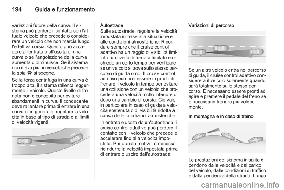 OPEL INSIGNIA 2014.5 Manuale di uso e manutenzione (in Italian) 194Guida e funzionamento
variazioni future della curva. Il si‐
stema può perdere il contatto con l'at‐ tuale veicolo che precede o conside‐
rare un veicolo che non marcia lungo
l'effett OPEL INSIGNIA 2014.5 Manuale di uso e manutenzione (in Italian) 194Guida e funzionamento
variazioni future della curva. Il si‐
stema può perdere il contatto con l'at‐ tuale veicolo che precede o conside‐
rare un veicolo che non marcia lungo
l'effett