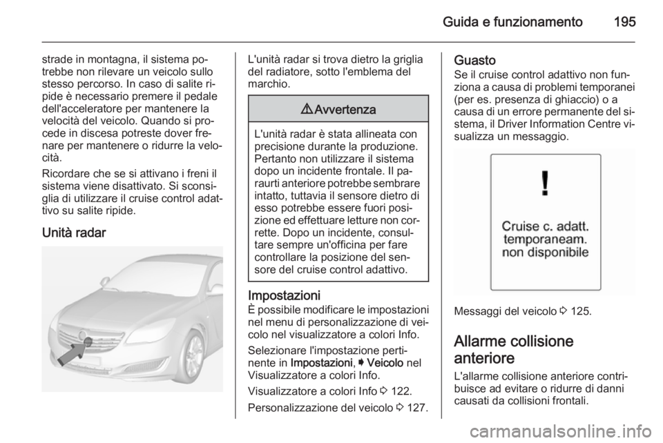 OPEL INSIGNIA 2014.5 Manuale di uso e manutenzione (in Italian) Guida e funzionamento195
strade in montagna, il sistema po‐
trebbe non rilevare un veicolo sullo stesso percorso. In caso di salite ri‐
pide è necessario premere il pedale
dell'acceleratore p OPEL INSIGNIA 2014.5 Manuale di uso e manutenzione (in Italian) Guida e funzionamento195
strade in montagna, il sistema po‐
trebbe non rilevare un veicolo sullo stesso percorso. In caso di salite ri‐
pide è necessario premere il pedale
dell'acceleratore p