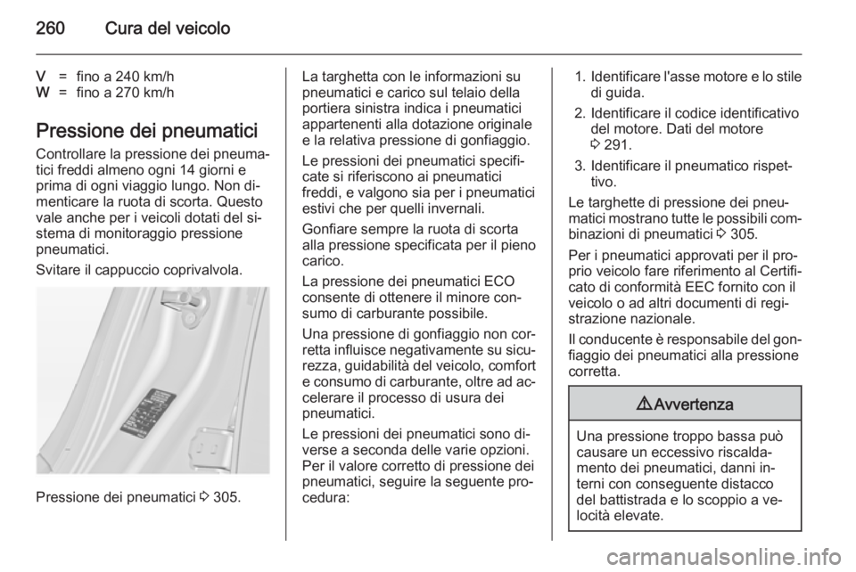 OPEL INSIGNIA 2014.5 Manuale di uso e manutenzione (in Italian) 260Cura del veicolo
V=fino a 240 km/hW=fino a 270 km/h
Pressione dei pneumaticiControllare la pressione dei pneuma‐
tici freddi almeno ogni 14 giorni e
prima di ogni viaggio lungo. Non di‐
mentica OPEL INSIGNIA 2014.5 Manuale di uso e manutenzione (in Italian) 260Cura del veicolo
V=fino a 240 km/hW=fino a 270 km/h
Pressione dei pneumaticiControllare la pressione dei pneuma‐
tici freddi almeno ogni 14 giorni e
prima di ogni viaggio lungo. Non di‐
mentica