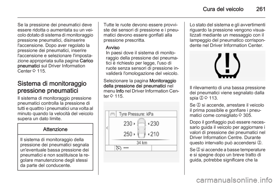 OPEL INSIGNIA 2014.5 Manuale di uso e manutenzione (in Italian) Cura del veicolo261
Se la pressione dei pneumatici deve
essere ridotta o aumentata su un vei‐
colo dotato di sistema di monitoraggio pressione pneumatici, disinserire
l'accensione. Dopo aver reg OPEL INSIGNIA 2014.5 Manuale di uso e manutenzione (in Italian) Cura del veicolo261
Se la pressione dei pneumatici deve
essere ridotta o aumentata su un vei‐
colo dotato di sistema di monitoraggio pressione pneumatici, disinserire
l'accensione. Dopo aver reg