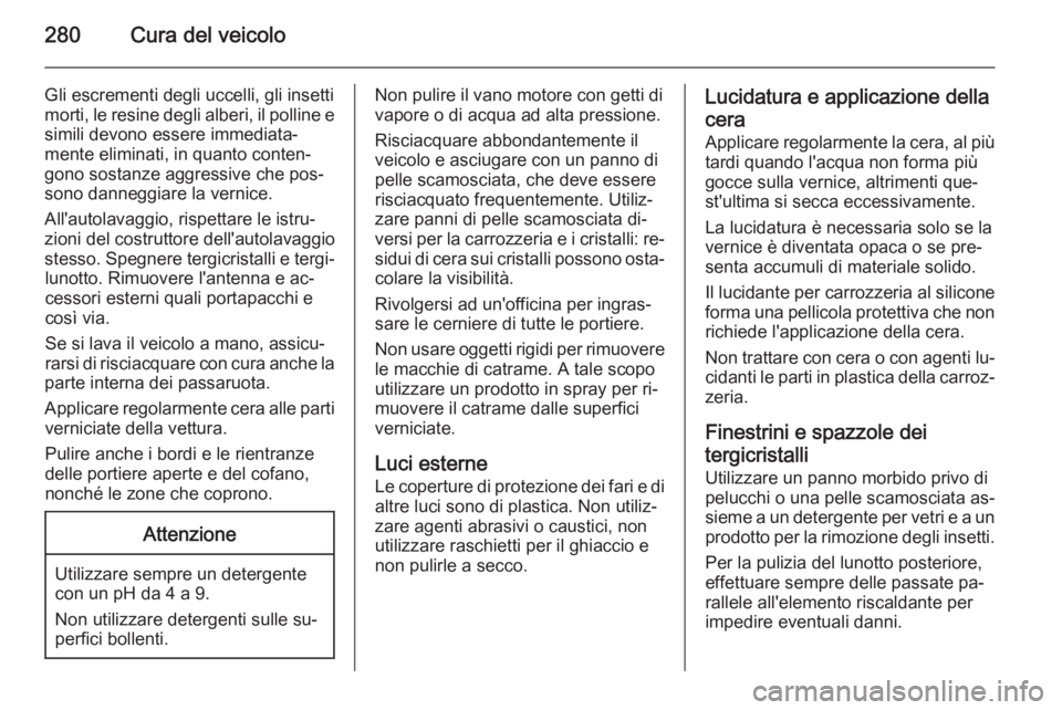 OPEL INSIGNIA 2014.5 Manuale di uso e manutenzione (in Italian) 280Cura del veicolo
Gli escrementi degli uccelli, gli insetti
morti, le resine degli alberi, il polline e simili devono essere immediata‐
mente eliminati, in quanto conten‐ gono sostanze aggressiv OPEL INSIGNIA 2014.5 Manuale di uso e manutenzione (in Italian) 280Cura del veicolo
Gli escrementi degli uccelli, gli insetti
morti, le resine degli alberi, il polline e simili devono essere immediata‐
mente eliminati, in quanto conten‐ gono sostanze aggressiv