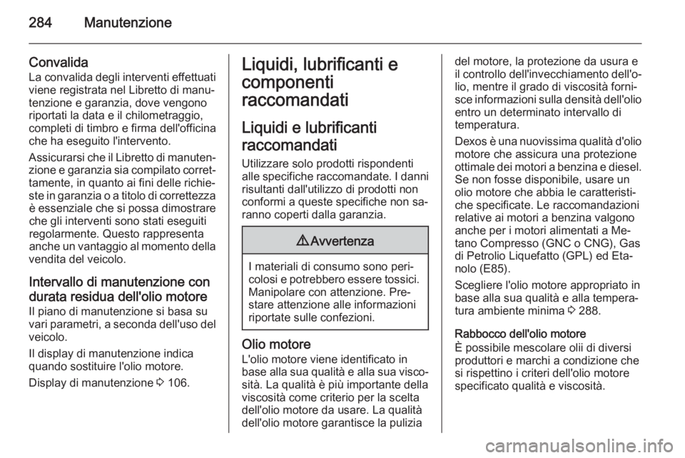 OPEL INSIGNIA 2014.5 Manuale di uso e manutenzione (in Italian) 284Manutenzione
Convalida
La convalida degli interventi effettuati
viene registrata nel Libretto di manu‐
tenzione e garanzia, dove vengono riportati la data e il chilometraggio,
completi di timbro OPEL INSIGNIA 2014.5 Manuale di uso e manutenzione (in Italian) 284Manutenzione
Convalida
La convalida degli interventi effettuati
viene registrata nel Libretto di manu‐
tenzione e garanzia, dove vengono riportati la data e il chilometraggio,
completi di timbro