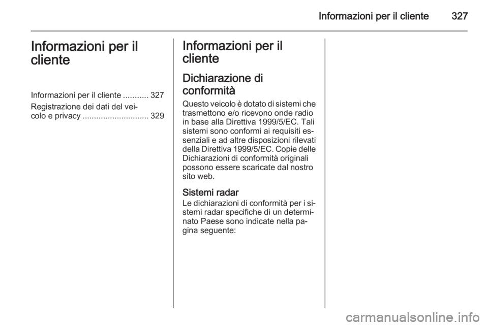 OPEL INSIGNIA 2014.5  Manuale di uso e manutenzione (in Italian) Informazioni per il cliente327Informazioni per il
clienteInformazioni per il cliente ...........327
Registrazione dei dati del vei‐
colo e privacy ............................. 329Informazioni per i