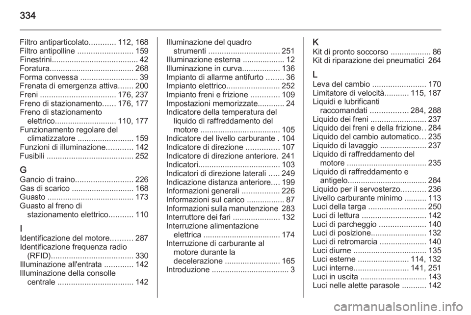 OPEL INSIGNIA 2014.5  Manuale di uso e manutenzione (in Italian) 334
Filtro antiparticolato............112, 168
Filtro antipolline  ......................... 159
Finestrini ....................................... 42
Foratura ...................................... 2