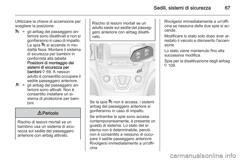 OPEL INSIGNIA 2014.5  Manuale di uso e manutenzione (in Italian) Sedili, sistemi di sicurezza67
Utilizzare la chiave di accensione perscegliere la posizione:*=gli airbag del passeggero an‐
teriore sono disattivati e non si
gonfieranno in caso di impatto.
La spia 