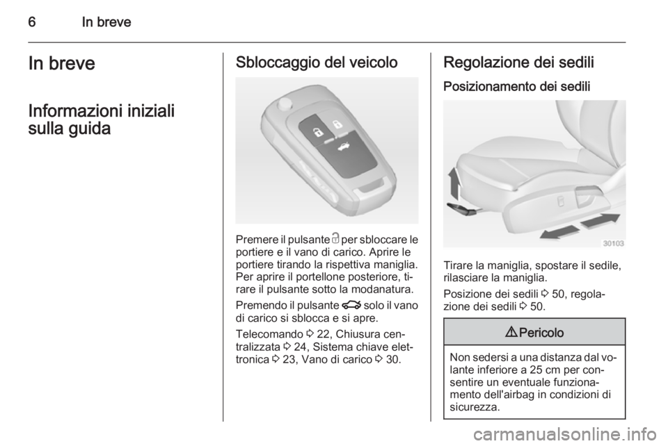 OPEL INSIGNIA 2014.5  Manuale di uso e manutenzione (in Italian) 6In breveIn breveInformazioni iniziali
sulla guidaSbloccaggio del veicolo
Premere il pulsante  c per sbloccare le
portiere e il vano di carico. Aprire le portiere tirando la rispettiva maniglia.
Per a