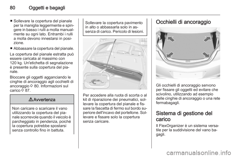 OPEL INSIGNIA 2014.5  Manuale di uso e manutenzione (in Italian) 80Oggetti e bagagli
■ Sollevare la copertura del pianaleper la maniglia leggermente e spin‐
gere in basso i rulli a molla manual‐ mente su ogni lato. Entrambi i rulli
a molla devono innestarsi i