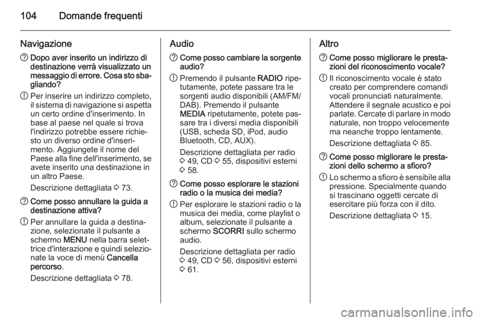 OPEL INSIGNIA 2015 Manuale del sistema Infotainment (in Italian) 104Domande frequenti
Navigazione?Dopo aver inserito un indirizzo di
destinazione verrà visualizzato un
messaggio di errore. Cosa sto sba‐ gliando?
! Per inserire un indirizzo completo,
il sistema d OPEL INSIGNIA 2015 Manuale del sistema Infotainment (in Italian) 104Domande frequenti
Navigazione?Dopo aver inserito un indirizzo di
destinazione verrà visualizzato un
messaggio di errore. Cosa sto sba‐ gliando?
! Per inserire un indirizzo completo,
il sistema d