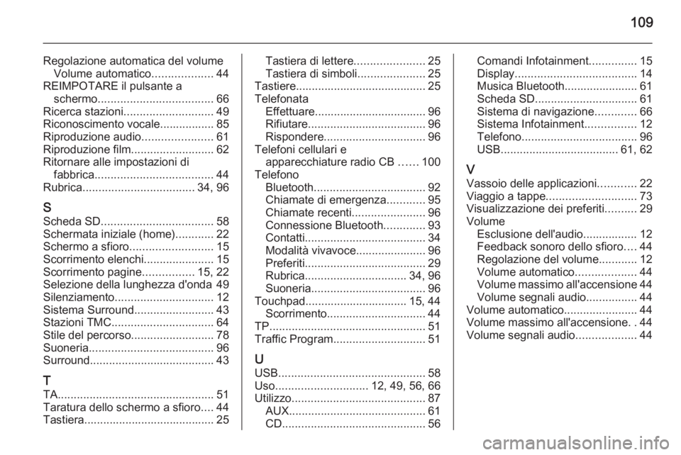 OPEL INSIGNIA 2015  Manuale del sistema Infotainment (in Italian) 109
Regolazione automatica del volumeVolume automatico ...................44
REIMPOTARE il pulsante a schermo .................................... 66
Ricerca stazioni ............................ 49
R