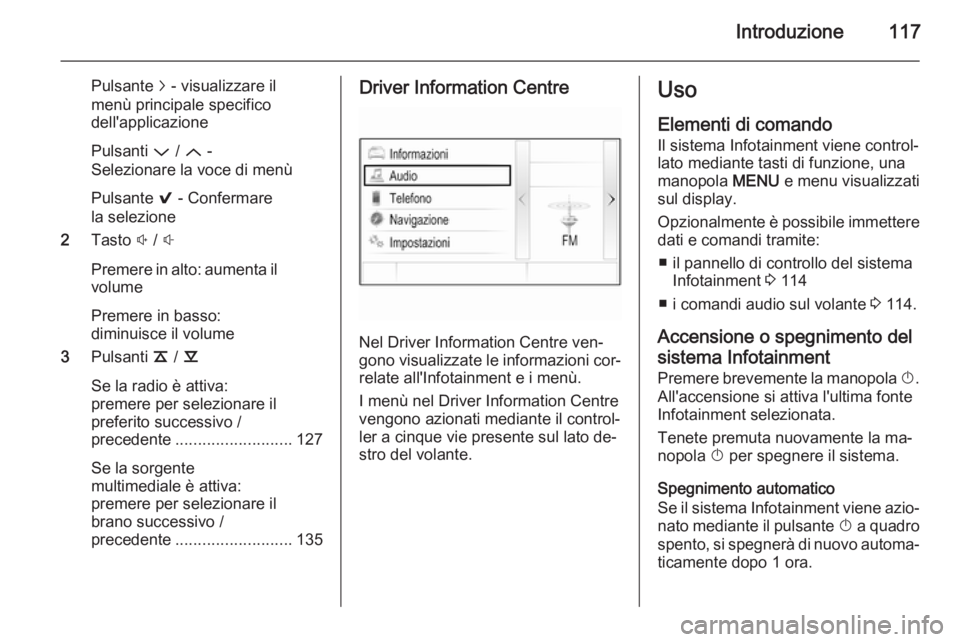 OPEL INSIGNIA 2015 Manuale del sistema Infotainment (in Italian) Introduzione117
Pulsante j - visualizzare il
menù principale specifico
dell'applicazione
Pulsanti P / Q -
Selezionare la voce di menù
Pulsante 9 - Confermare
la selezione
2 Tasto ! / #
Prem OPEL INSIGNIA 2015 Manuale del sistema Infotainment (in Italian) Introduzione117
Pulsante j - visualizzare il
menù principale specifico
dell'applicazione
Pulsanti P / Q -
Selezionare la voce di menù
Pulsante 9 - Confermare
la selezione
2 Tasto ! / #
Prem