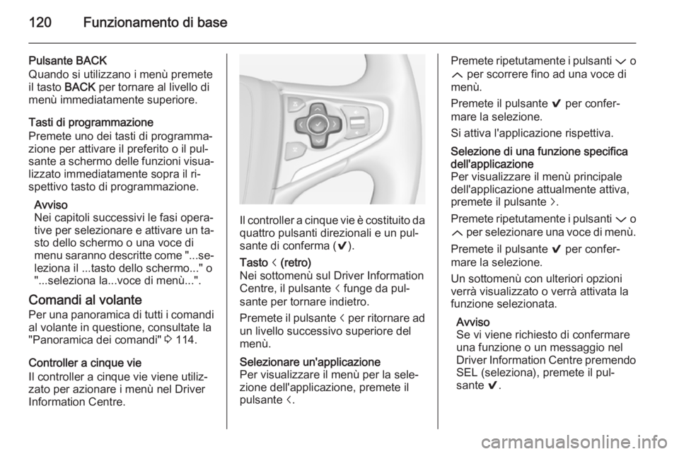 OPEL INSIGNIA 2015 Manuale del sistema Infotainment (in Italian) 120Funzionamento di base
Pulsante BACK
Quando si utilizzano i menù premete
il tasto BACK per tornare al livello di
menù immediatamente superiore.
Tasti di programmazione
Premete uno dei tasti di pr OPEL INSIGNIA 2015 Manuale del sistema Infotainment (in Italian) 120Funzionamento di base
Pulsante BACK
Quando si utilizzano i menù premete
il tasto BACK per tornare al livello di
menù immediatamente superiore.
Tasti di programmazione
Premete uno dei tasti di pr