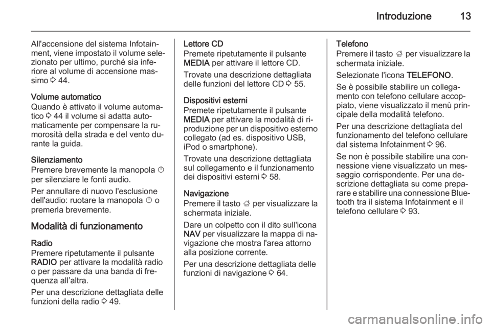 OPEL INSIGNIA 2015  Manuale del sistema Infotainment (in Italian) Introduzione13
All'accensione del sistema Infotain‐
ment, viene impostato il volume sele‐ zionato per ultimo, purché sia infe‐
riore al volume di accensione mas‐
simo  3 44.
Volume automa