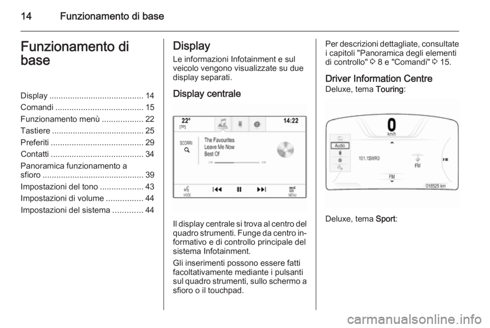 OPEL INSIGNIA 2015  Manuale del sistema Infotainment (in Italian) 14Funzionamento di baseFunzionamento di
baseDisplay ......................................... 14
Comandi ...................................... 15
Funzionamento menù ..................22
Tastiere ...