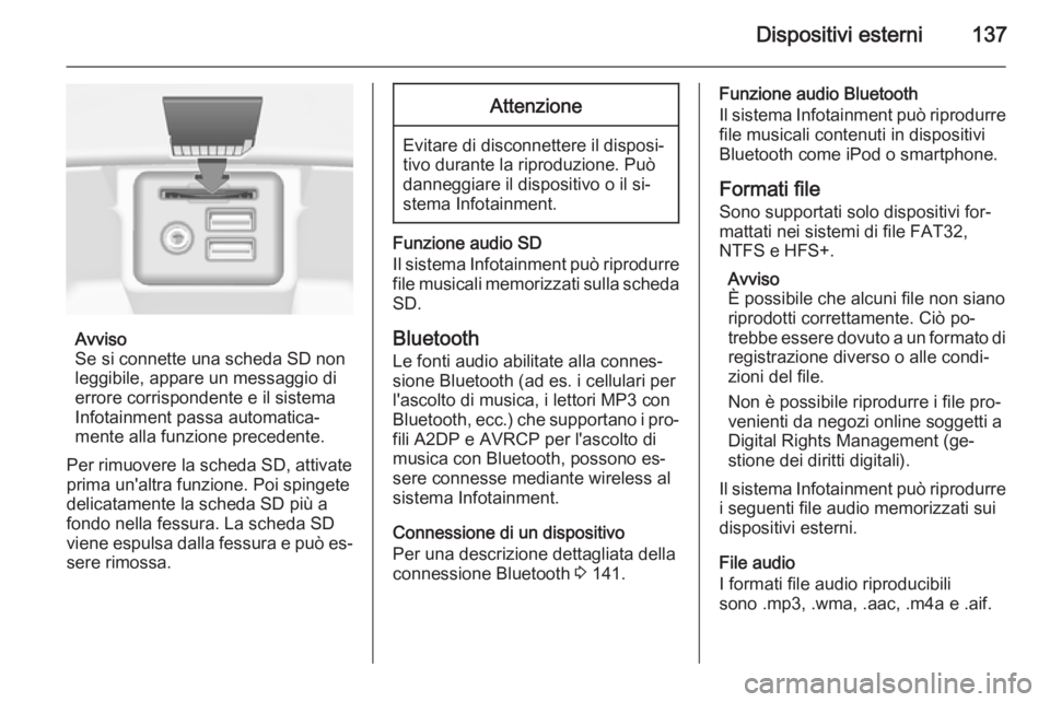 OPEL INSIGNIA 2015 Manuale del sistema Infotainment (in Italian) Dispositivi esterni137
Avviso
Se si connette una scheda SD non
leggibile, appare un messaggio di
errore corrispondente e il sistema
Infotainment passa automatica‐
mente alla funzione precedente.
Per OPEL INSIGNIA 2015 Manuale del sistema Infotainment (in Italian) Dispositivi esterni137
Avviso
Se si connette una scheda SD non
leggibile, appare un messaggio di
errore corrispondente e il sistema
Infotainment passa automatica‐
mente alla funzione precedente.
Per