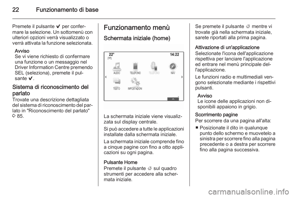 OPEL INSIGNIA 2015  Manuale del sistema Infotainment (in Italian) 22Funzionamento di base
Premete il pulsante 9 per confer‐
mare la selezione. Un sottomenù con ulteriori opzioni verrà visualizzato o
verrà attivata la funzione selezionata.
Avviso
Se vi viene ric