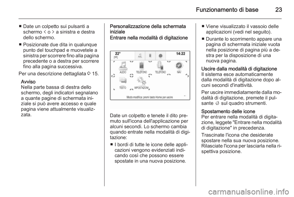 OPEL INSIGNIA 2015  Manuale del sistema Infotainment (in Italian) Funzionamento di base23
■ Date un colpetto sui pulsanti aschermo  p o  q a sinistra e destra
dello schermo.
■ Posizionate due dita in qualunque punto del touchpad e muovetele asinistra per scorrer