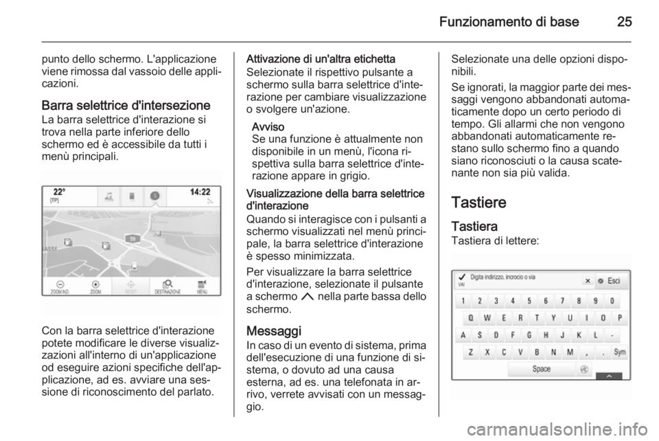 OPEL INSIGNIA 2015  Manuale del sistema Infotainment (in Italian) Funzionamento di base25
punto dello schermo. L'applicazione
viene rimossa dal vassoio delle appli‐
cazioni.
Barra selettrice d'intersezione
La barra selettrice d'interazione si
trova nel