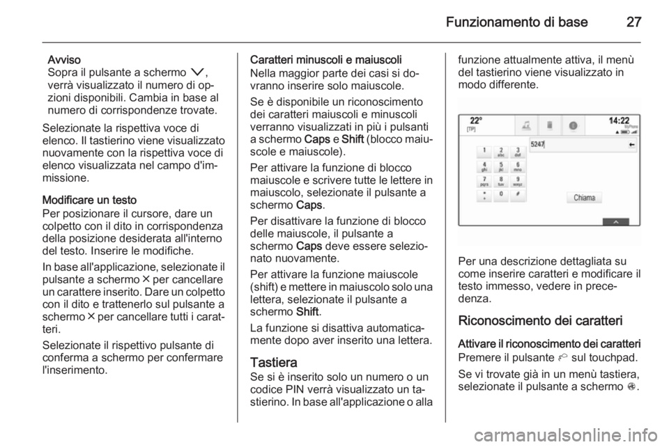 OPEL INSIGNIA 2015  Manuale del sistema Infotainment (in Italian) Funzionamento di base27
Avviso
Sopra il pulsante a schermo  o,
verrà visualizzato il numero di op‐
zioni disponibili. Cambia in base al
numero di corrispondenze trovate.
Selezionate la rispettiva v