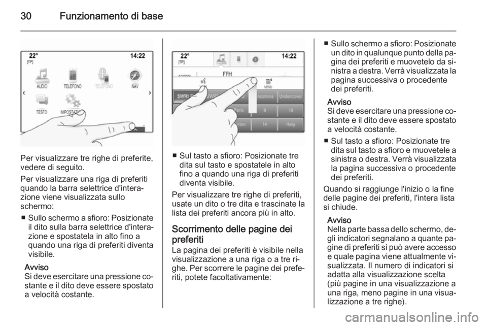 OPEL INSIGNIA 2015  Manuale del sistema Infotainment (in Italian) 30Funzionamento di base
Per visualizzare tre righe di preferite,
vedere di seguito.
Per visualizzare una riga di preferiti
quando la barra selettrice d'intera‐
zione viene visualizzata sullo
sch