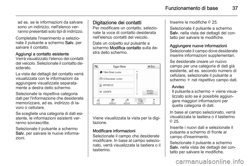 OPEL INSIGNIA 2015  Manuale del sistema Infotainment (in Italian) Funzionamento di base37
ad es. se le informazioni da salvare
sono un indirizzo, nell'elenco ver‐ ranno presentati solo tipi di indirizzo.
Completate l'inserimento e selezio‐
nate il pulsan