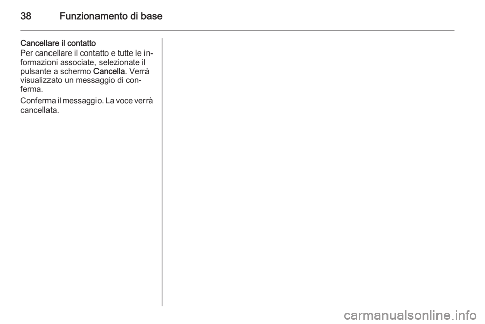 OPEL INSIGNIA 2015  Manuale del sistema Infotainment (in Italian) 38Funzionamento di base
Cancellare il contatto
Per cancellare il contatto e tutte le in‐
formazioni associate, selezionate il
pulsante a schermo  Cancella. Verrà
visualizzato un messaggio di con‐