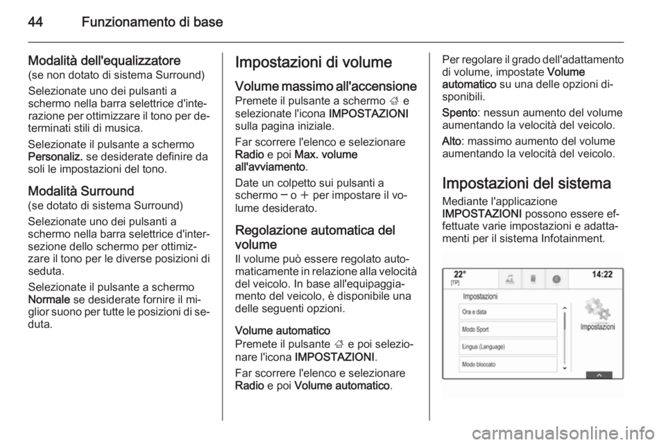 OPEL INSIGNIA 2015  Manuale del sistema Infotainment (in Italian) 44Funzionamento di base
Modalità dell'equalizzatore(se non dotato di sistema Surround)
Selezionate uno dei pulsanti a
schermo nella barra selettrice d'inte‐
razione per ottimizzare il tono 