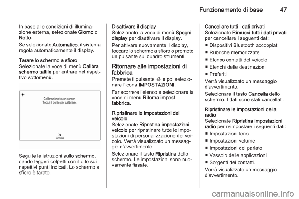 OPEL INSIGNIA 2015  Manuale del sistema Infotainment (in Italian) Funzionamento di base47
In base alle condizioni di illumina‐
zione esterna, selezionate  Giorno o
Notte .
Se selezionate  Automatico, il sistema
regola automaticamente il display.
Tarare lo schermo 