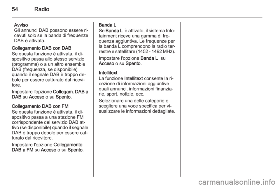 OPEL INSIGNIA 2015  Manuale del sistema Infotainment (in Italian) 54Radio
Avviso
Gli annunci DAB possono essere ri‐
cevuti solo se la banda di frequenze
DAB è attivata.
Collegamento DAB con DAB
Se questa funzione è attivata, il di‐
spositivo passa allo stesso 