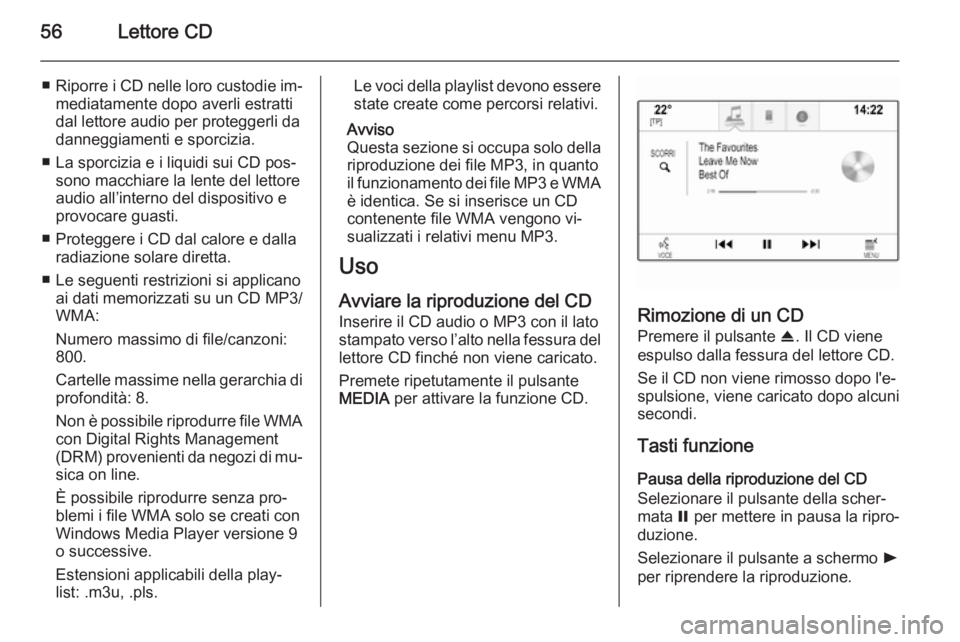 OPEL INSIGNIA 2015  Manuale del sistema Infotainment (in Italian) 56Lettore CD
■Riporre i CD nelle loro custodie im‐
mediatamente dopo averli estratti
dal lettore audio per proteggerli da
danneggiamenti e sporcizia.
■ La sporcizia e i liquidi sui CD pos‐ son