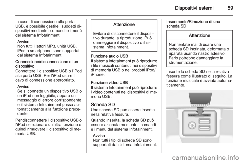 OPEL INSIGNIA 2015  Manuale del sistema Infotainment (in Italian) Dispositivi esterni59
In caso di connessione alla porta
USB, è possibile gestire i suddetti di‐
spositivi mediante i comandi e i menù
del sistema Infotainment.
Avviso
Non tutti i lettori MP3, unit