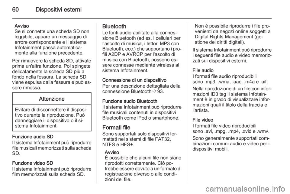 OPEL INSIGNIA 2015  Manuale del sistema Infotainment (in Italian) 60Dispositivi esterni
Avviso
Se si connette una scheda SD non
leggibile, appare un messaggio di
errore corrispondente e il sistema
Infotainment passa automatica‐
mente alla funzione precedente.
Per 