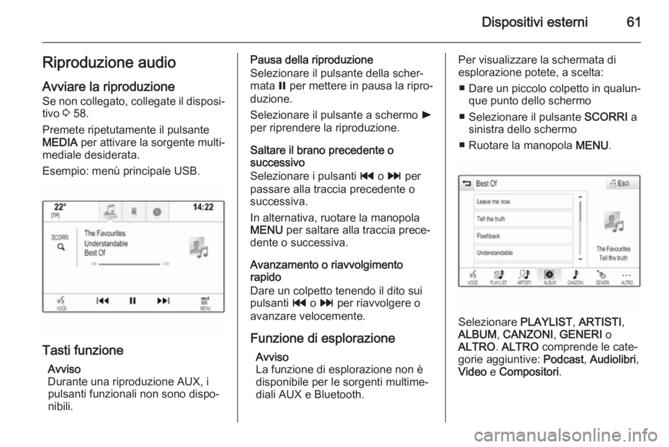 OPEL INSIGNIA 2015 Manuale del sistema Infotainment (in Italian) Dispositivi esterni61Riproduzione audio
Avviare la riproduzione Se non collegato, collegate il disposi‐ tivo 3 58.
Premete ripetutamente il pulsante
MEDIA per attivare la sorgente multi‐
mediale OPEL INSIGNIA 2015 Manuale del sistema Infotainment (in Italian) Dispositivi esterni61Riproduzione audio
Avviare la riproduzione Se non collegato, collegate il disposi‐ tivo 3 58.
Premete ripetutamente il pulsante
MEDIA per attivare la sorgente multi‐
mediale