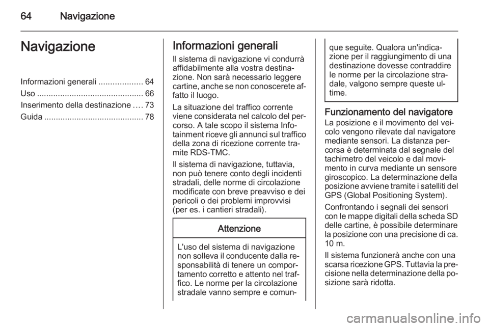 OPEL INSIGNIA 2015  Manuale del sistema Infotainment (in Italian) 64NavigazioneNavigazioneInformazioni generali...................64
Uso .............................................. 66
Inserimento della destinazione ....73
Guida ...................................