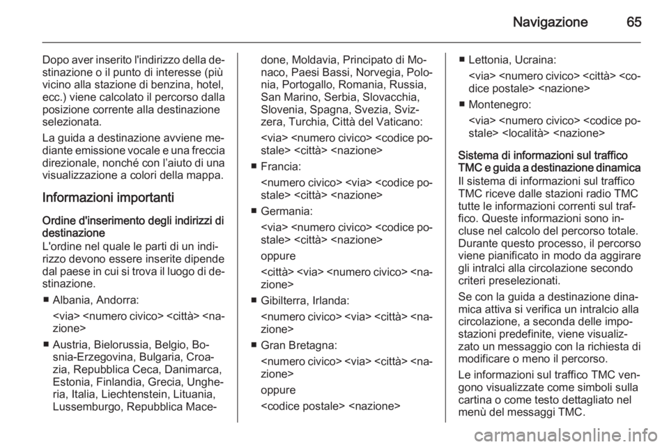 OPEL INSIGNIA 2015 Manuale del sistema Infotainment (in Italian) Navigazione65
Dopo aver inserito l'indirizzo della de‐stinazione o il punto di interesse (più
vicino alla stazione di benzina, hotel,
ecc.) viene calcolato il percorso dalla
posizione corrente OPEL INSIGNIA 2015 Manuale del sistema Infotainment (in Italian) Navigazione65
Dopo aver inserito l'indirizzo della de‐stinazione o il punto di interesse (più
vicino alla stazione di benzina, hotel,
ecc.) viene calcolato il percorso dalla
posizione corrente