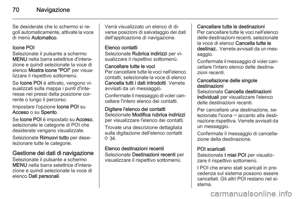 OPEL INSIGNIA 2015 Manuale del sistema Infotainment (in Italian) 70Navigazione
Se desiderate che lo schermo si re‐
goli automaticamente, attivate la voce di menù Automatico .
Icone POI
Selezionate il pulsante a schermo MENU nella barra selettrice d'intera OPEL INSIGNIA 2015 Manuale del sistema Infotainment (in Italian) 70Navigazione
Se desiderate che lo schermo si re‐
goli automaticamente, attivate la voce di menù Automatico .
Icone POI
Selezionate il pulsante a schermo MENU nella barra selettrice d'intera