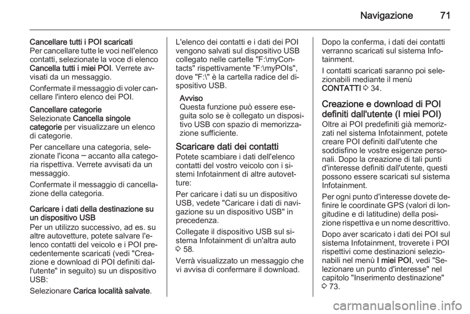 OPEL INSIGNIA 2015  Manuale del sistema Infotainment (in Italian) Navigazione71
Cancellare tutti i POI scaricatiPer cancellare tutte le voci nell'elenco
contatti, selezionate la voce di elenco
Cancella tutti i miei POI . Verrete av‐
visati da un messaggio.
Con