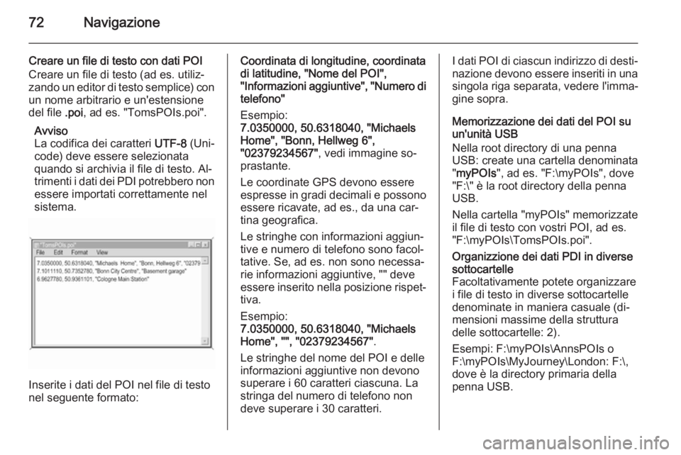 OPEL INSIGNIA 2015  Manuale del sistema Infotainment (in Italian) 72Navigazione
Creare un file di testo con dati POI
Creare un file di testo (ad es. utiliz‐
zando un editor di testo semplice) con un nome arbitrario e un'estensione
del file  .poi, ad es. "T