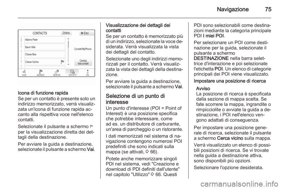 OPEL INSIGNIA 2015  Manuale del sistema Infotainment (in Italian) Navigazione75
Icona di funzione rapida
Se per un contatto è presente solo un
indirizzo memorizzato, verrà visualiz‐
zata un'icona di funzione rapida ac‐
canto alla rispettiva voce nell'e