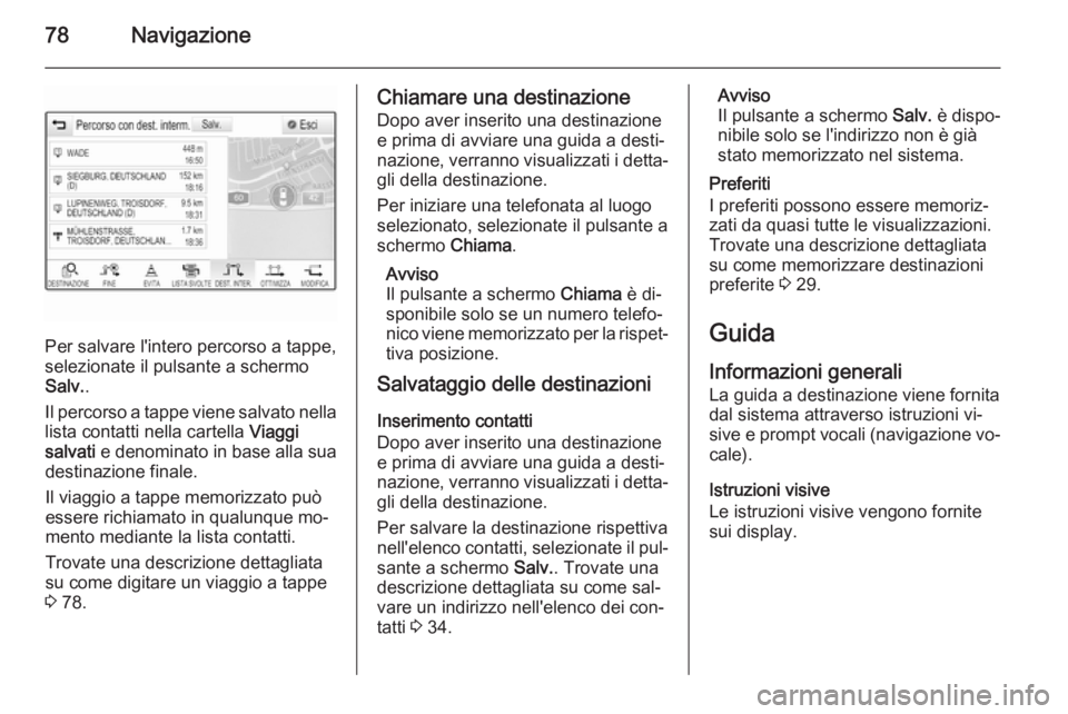 OPEL INSIGNIA 2015  Manuale del sistema Infotainment (in Italian) 78Navigazione
Per salvare l'intero percorso a tappe,
selezionate il pulsante a schermo
Salv. .
Il percorso a tappe viene salvato nella
lista contatti nella cartella  Viaggi
salvati  e denominato i